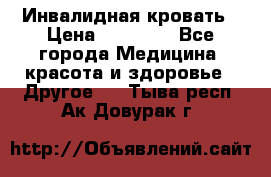 Инвалидная кровать › Цена ­ 25 000 - Все города Медицина, красота и здоровье » Другое   . Тыва респ.,Ак-Довурак г.